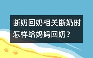 斷奶回奶相關(guān)：斷奶時怎樣給媽媽回奶？