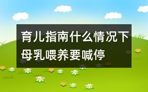 育兒指南：什么情況下母乳喂養(yǎng)要喊“?！?></p>										
													<p>　　1.母親患急性或慢性傳染病、心臟病、腎臟疾病、糖尿病等疾病時應(yīng)停止哺乳。慢性病需用藥治療時應(yīng)暫停喂哺。</p><p>　　2.母親在使用抗生素、四環(huán)素等藥物治療期間，應(yīng)暫停母乳喂養(yǎng)。</p><p>　　3.母親如患乳頭皸裂、乳房疾病時，應(yīng)暫停直接哺乳?？梢园讶橹鰜恚竞蠼o寶寶吃。同時注意乳頭的保護，可以涂保護性軟膏，防止繼發(fā)感染。</p><p>　　4.母親如患乳腺炎時，應(yīng)暫?；紓?cè)授乳。每次在喂奶時要將乳汁吸空，有利于防止乳腺炎的發(fā)生。</p><p>　　文/胡淵英(上海交通大學(xué)附屬兒童醫(yī)院副主任護師)</p>						</div>
						</div>
					</div>
					<div   id=