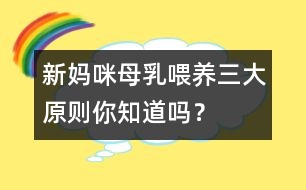 新媽咪母乳喂養(yǎng)三大原則你知道嗎？