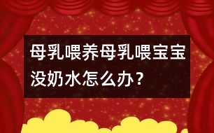 母乳喂養(yǎng)：母乳喂寶寶沒奶水怎么辦？