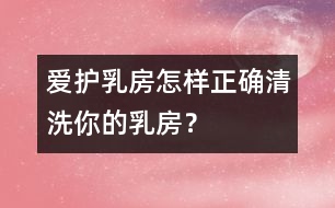 愛護(hù)乳房：怎樣正確清洗你的乳房？