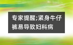 專家提醒;緊身牛仔褲易導致婦科病