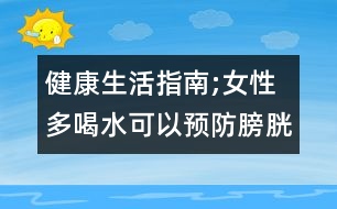 健康生活指南;女性多喝水可以預(yù)防膀胱炎