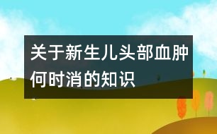 關(guān)于新生兒頭部血腫何時(shí)消的知識(shí)