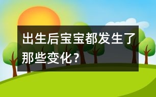 出生后寶寶都發(fā)生了那些變化？