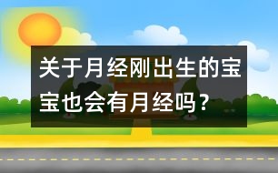 關(guān)于月經(jīng)：剛出生的寶寶也會(huì)有月經(jīng)嗎？