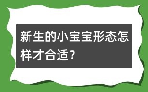 新生的小寶寶形態(tài)怎樣才合適？