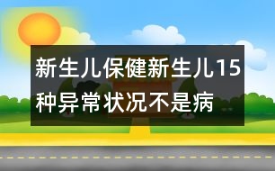 新生兒保健：新生兒15種異常狀況不是病