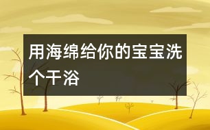 用海綿給你的寶寶洗個干浴