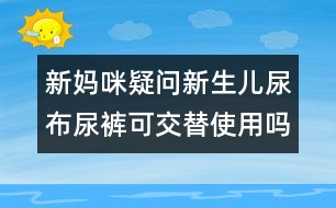 新媽咪疑問：新生兒尿布尿褲可交替使用嗎？