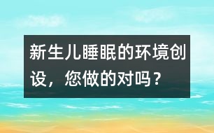 新生兒睡眠的環(huán)境創(chuàng)設(shè)，您做的對(duì)嗎？