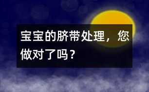 寶寶的臍帶處理，您做對(duì)了嗎？