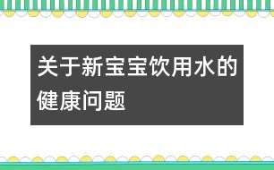 關(guān)于新寶寶飲用水的健康問(wèn)題