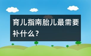 育兒指南：胎兒最需要"補"什么？