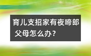 育兒支招：家有“夜啼郎” 父母怎么辦？