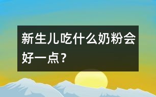 新生兒吃什么奶粉會好一點(diǎn)？