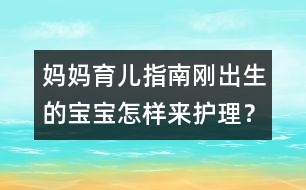 媽媽育兒指南：剛出生的寶寶怎樣來護理？