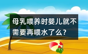 母乳喂養(yǎng)時(shí)嬰兒就不需要再喂水了么？