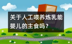 關(guān)于人工喂養(yǎng)：煉乳能嬰兒的主食嗎？