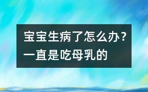 寶寶生病了怎么辦？一直是吃母乳的