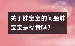 關(guān)于胖寶寶的問(wèn)題：胖寶寶是福音嗎？