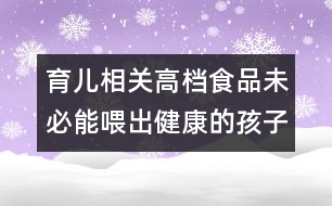 育兒相關(guān)：高檔食品未必能喂出健康的孩子