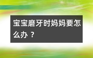 寶寶磨牙時媽媽要怎么辦 ？