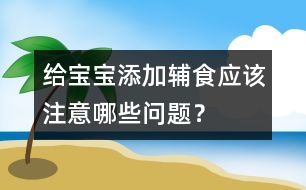 給寶寶添加輔食應(yīng)該注意哪些問題？