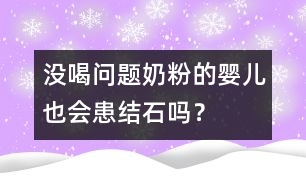 沒喝問題奶粉的嬰兒也會患結(jié)石嗎？