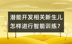 潛能開發(fā)相關(guān)：新生兒怎樣進(jìn)行智能訓(xùn)練？