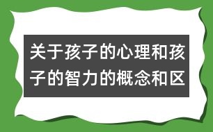 關(guān)于孩子的心理和孩子的智力的概念和區(qū)別