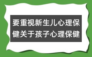 要重視新生兒心理保?。宏P(guān)于孩子心理保健的知識(shí)