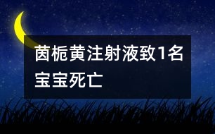 茵梔黃注射液致1名寶寶死亡