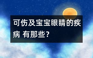 可傷及寶寶眼睛的疾病 有那些？