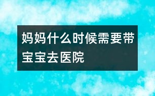 媽媽什么時候需要帶寶寶去醫(yī)院