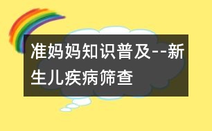 準媽媽知識普及--新生兒疾病篩查