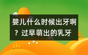 嬰兒什么時候出牙啊 ？過早萌出的乳牙