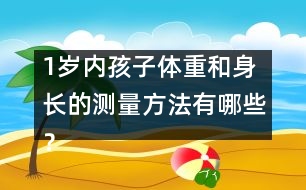 1歲內(nèi)孩子體重和身長(zhǎng)的測(cè)量方法有哪些？