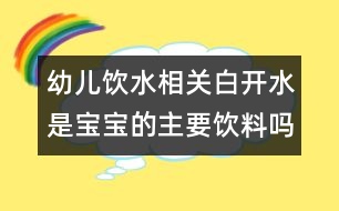 幼兒飲水相關(guān)：白開水是寶寶的主要飲料嗎？