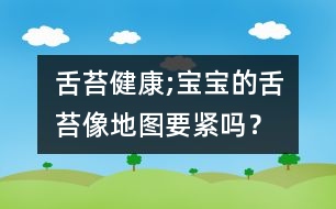 舌苔健康;寶寶的舌苔像地圖要緊嗎？