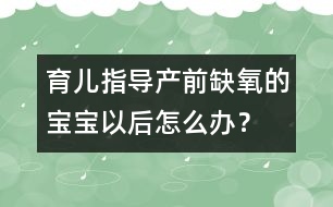 育兒指導(dǎo)：產(chǎn)前缺氧的寶寶以后怎么辦？