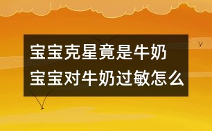 寶寶克星竟是牛奶 寶寶對(duì)牛奶過(guò)敏怎么辦？