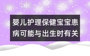 嬰兒護(hù)理保?。簩殞毣疾】赡芘c出生時(shí)有關(guān)