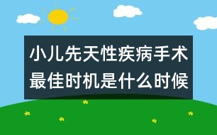 小兒先天性疾病手術(shù)最佳時(shí)機(jī)是什么時(shí)候？