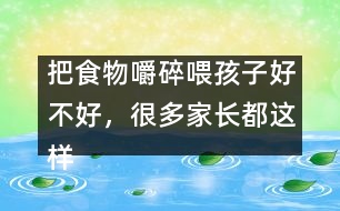 把食物嚼碎喂孩子好不好，很多家長都這樣做