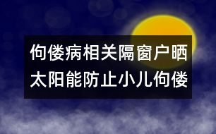 佝僂病相關(guān)：隔窗戶曬太陽能防止小兒佝僂病嗎？