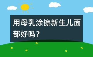 用母乳涂擦新生兒面部好嗎？