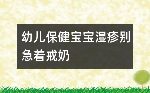 幼兒保?。簩殞殱裾顒e急著戒奶