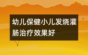 幼兒保?。盒喊l(fā)燒灌腸治療效果好