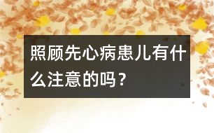 照顧先心病患兒有什么注意的嗎？